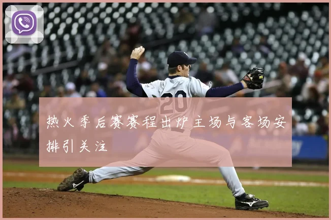 热火季后赛赛程出炉主场与客场安排引关注