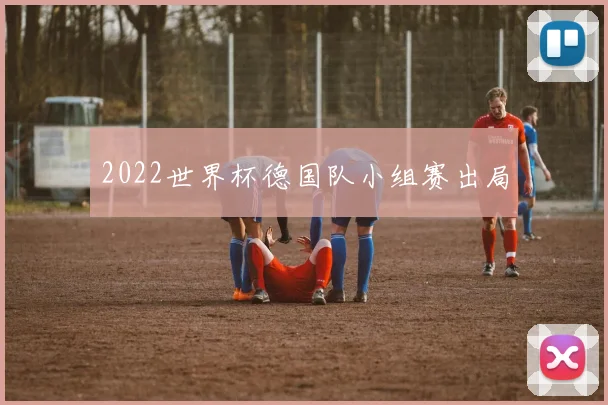 2022世界杯德国队小组赛出局