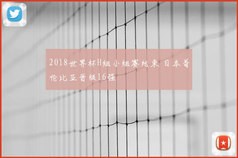 2018世界杯H组小组赛结束 日本哥伦比亚晋级16强