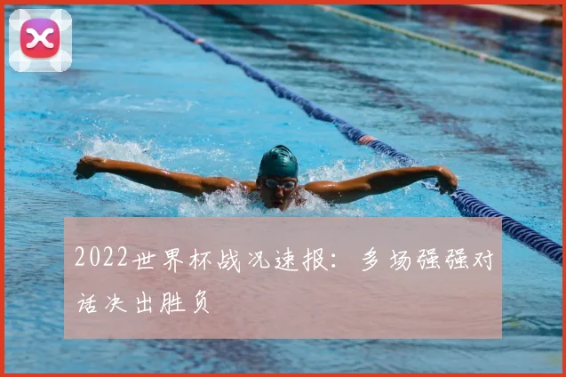 2022世界杯战况速报：多场强强对话决出胜负