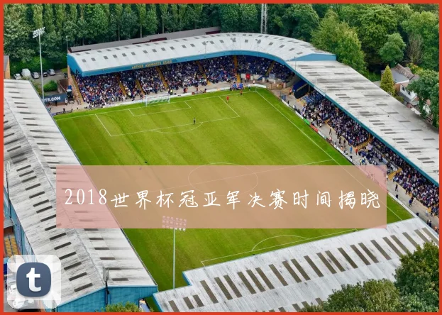 2018世界杯冠亚军决赛时间揭晓