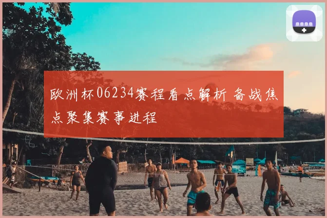 欧洲杯06234赛程看点解析 备战焦点聚集赛事进程