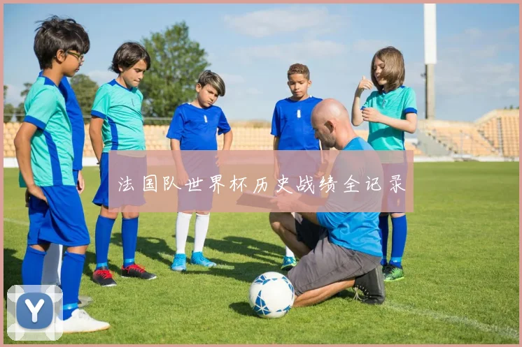 法国队世界杯历史战绩全记录
