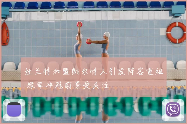 杜兰特加盟凯尔特人引发阵容重组 绿军冲冠前景受关注