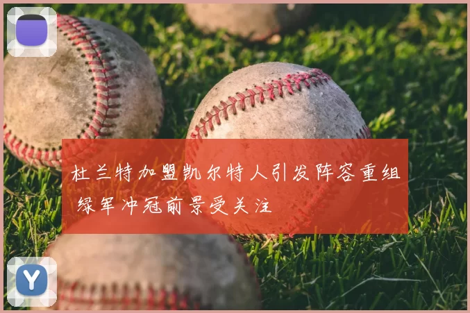 杜兰特加盟凯尔特人引发阵容重组 绿军冲冠前景受关注