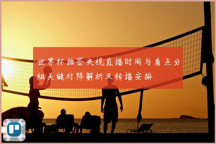 世界杯抽签央视直播时间与看点分组关键对阵解析及转播安排