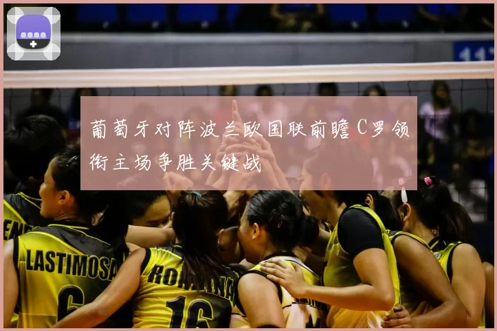 葡萄牙对阵波兰欧国联前瞻 C罗领衔主场争胜关键战