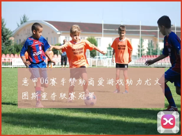 意甲06赛季赞助商爱游戏助力尤文图斯重夺联赛冠军