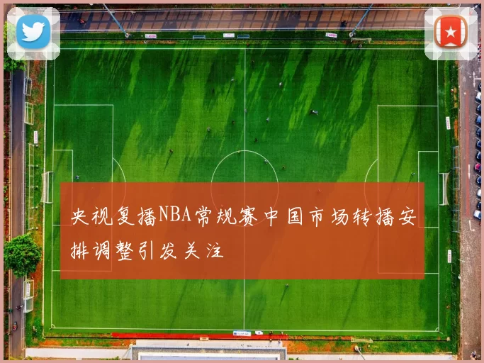 央视复播NBA常规赛中国市场转播安排调整引发关注