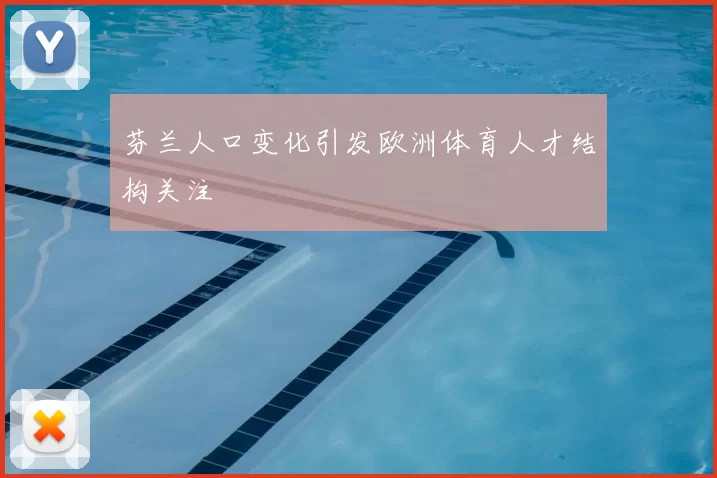 芬兰人口变化引发欧洲体育人才结构关注