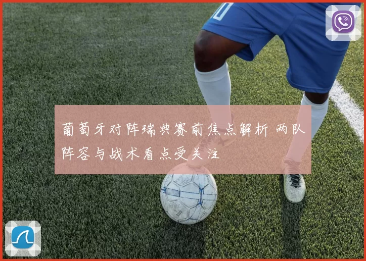 葡萄牙对阵瑞典赛前焦点解析 两队阵容与战术看点受关注