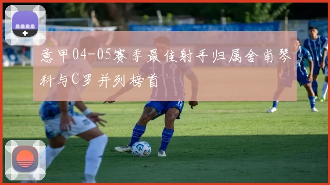 意甲04-05赛季最佳射手归属舍甫琴科与C罗并列榜首