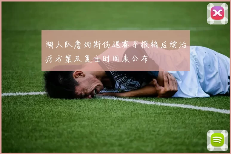 湖人队詹姆斯伤退赛季报销后续治疗方案及复出时间表公布