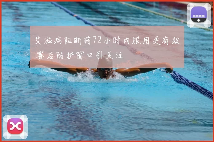 艾滋病阻断药72小时内服用更有效 赛后防护窗口引关注