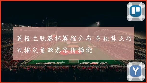 英格兰联赛杯赛程公布 多轮焦点对决排定晋级悬念待揭晓