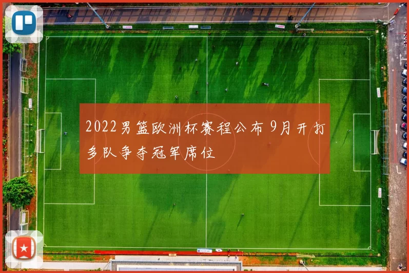 2022男篮欧洲杯赛程公布 9月开打多队争夺冠军席位