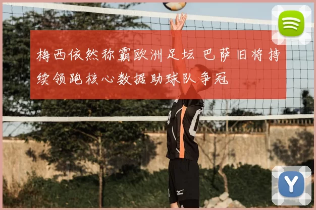 梅西依然称霸欧洲足坛 巴萨旧将持续领跑核心数据助球队争冠