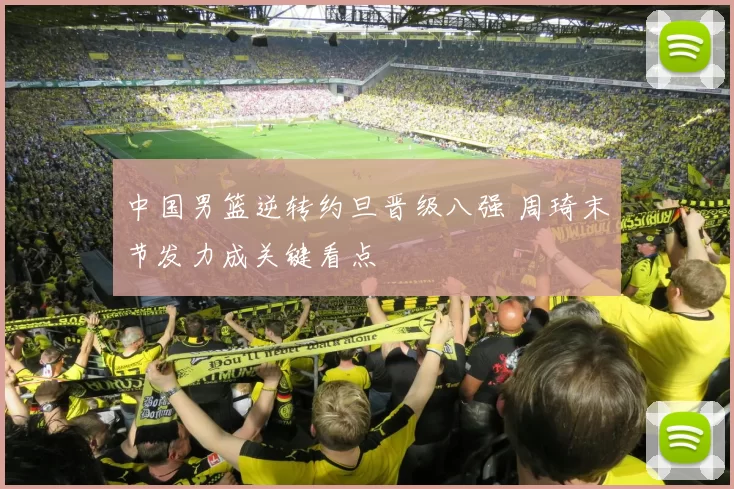 中国男篮逆转约旦晋级八强 周琦末节发力成关键看点