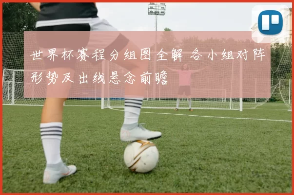 世界杯赛程分组图全解 各小组对阵形势及出线悬念前瞻