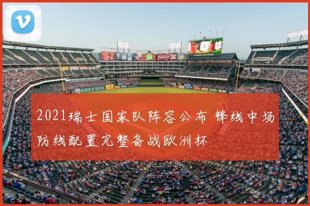 2021瑞士国家队阵容公布 锋线中场防线配置完整备战欧洲杯