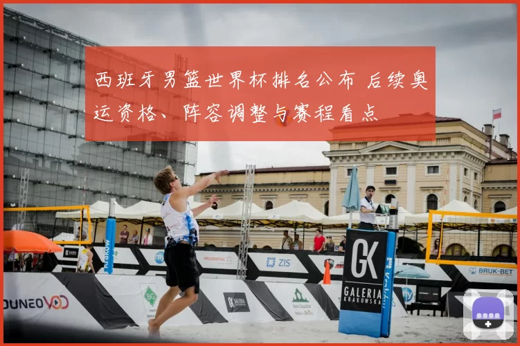 西班牙男篮世界杯排名公布 后续奥运资格、阵容调整与赛程看点