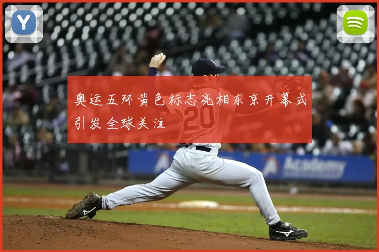 奥运五环黄色标志亮相东京开幕式引发全球关注