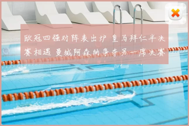 欧冠四强对阵表出炉 皇马拜仁半决赛相遇 曼城阿森纳争夺另一席决赛门票