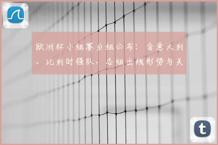 欧洲杯小组赛分组公布：含意大利、比利时强队，各组出线形势与关键战展望