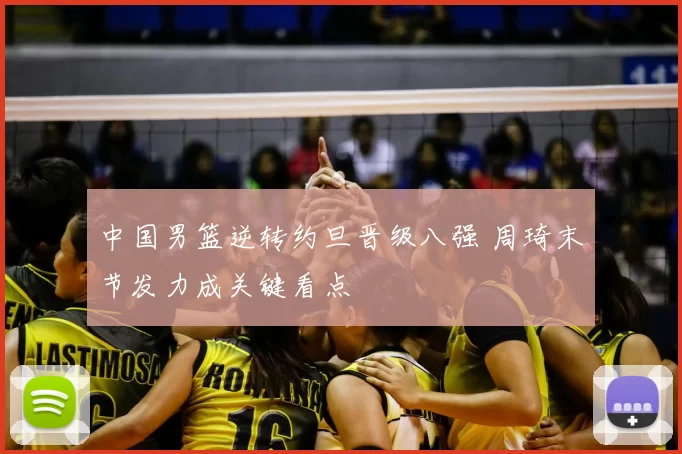 中国男篮逆转约旦晋级八强 周琦末节发力成关键看点